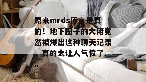 原来mrds传言是真的！地下圈子的大佬竟然被爆出这种聊天记录，真的太让人气愤了...