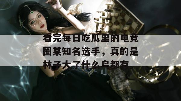 看完每日吃瓜里的电竞圈某知名选手，真的是林子大了什么鸟都有。