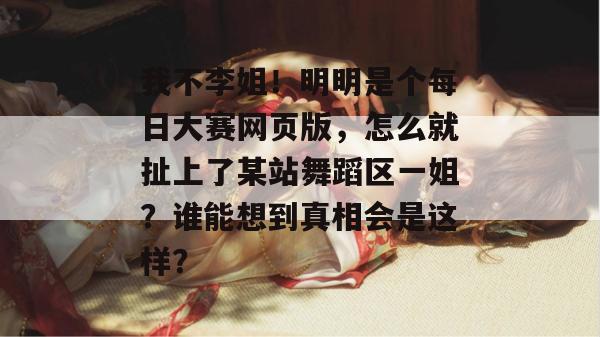 我不李姐！明明是个每日大赛网页版，怎么就扯上了某站舞蹈区一姐？谁能想到真相会是这样？
