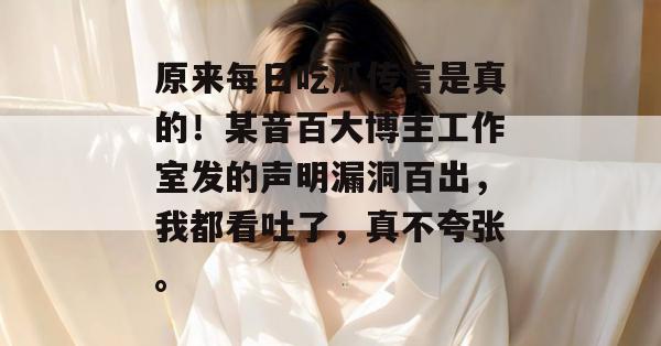 原来每日吃瓜传言是真的!某音百大博主工作室发的声明漏洞百出,我都看吐了,真不夸张。 原来每日吃瓜传言是真的!某音百大博主工作室发的声明漏洞百出,我都看吐了,真不夸张。