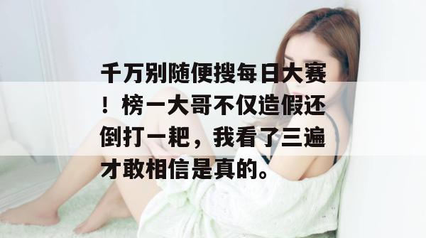 千万别随便搜每日大赛！榜一大哥不仅造假还倒打一耙，我看了三遍才敢相信是真的。
